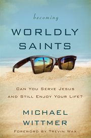Becoming worldly saints : can you serve Jesus and still enjoy your life? cover image