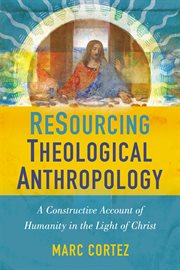 Resourcing theological anthropology : a constructive account of humanity in the light of Christ cover image