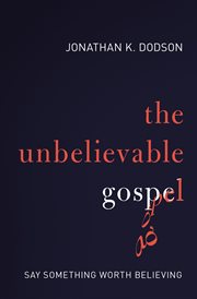 The Unbelievable Gospel : Say Something Worth Believing cover image