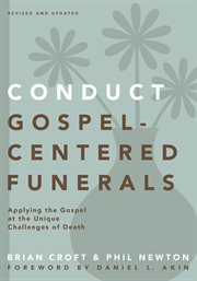 Conduct gospel-centered funerals : applying the gospel at the unique challenges of death cover image