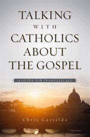 Talking with Catholics about the Gospel : a guide for Evangelicals cover image