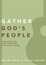 Gather God's people : understand, plan, and lead worship in your local church cover image