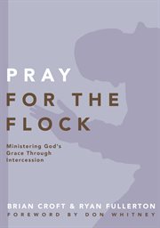 Pray for the flock : ministering god's grace through intercession cover image