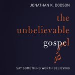 The unbelievable gospel: say something worth believing cover image