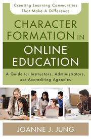 Character formation in online education : a guide for instructors, administrators, and accrediting agencies cover image
