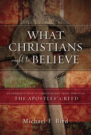 What Christians ought to believe : an introduction to Christian doctrine through the Apostles' Creed cover image