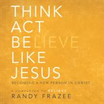 Think, act, be like Jesus: becoming a new person in Christ cover image