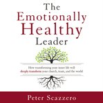 The emotionally healthy leader: how transforming your inner life will deeply transform your church, team, and the world cover image