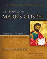 A theology of Mark's Gospel : good news about Jesus the Messiah, the Son of God cover image