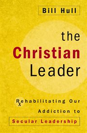 The Christian leader : rehabilitating our addiction to secular leadership cover image