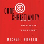 Core Christianity : finding yourself in God's story cover image