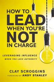 How to lead when you're not in charge : leveraging influence when you lack authority cover image