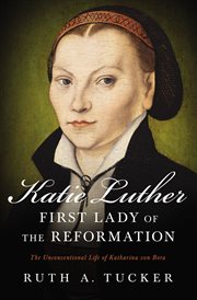 Katie Luther, First Lady of the Reformation : the unconventional life of Katharina von Bora cover image
