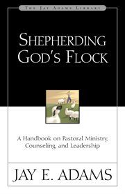 Shepherding God's flock : a handbook on pastoral ministry, counseling, and leadership cover image