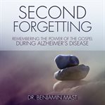 Second forgetting : remembering the power of the gospel during Alzheimer's disease cover image