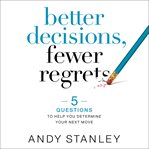 Better decisions, fewer regrets : 5 questions to help you determine your next move