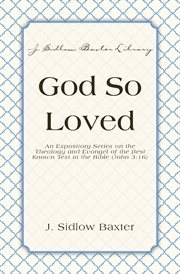 God so loved. An Expository Series on the Theology and Evangel of the Best Known Text in the Bible (John 3:16) cover image