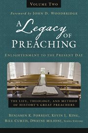A legacy of preaching : the life, theology, and method of history's great preachers. Volume two, Enlightenment to the present day cover image