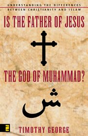 Is the father of Jesus the god of muhammad? : understanding the differences between Christianity and Islam cover image