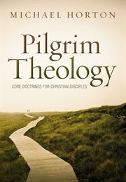 Pilgrim theology : core doctrines for christian disciples cover image
