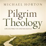 Pilgrim theology: core doctrines for Christian disciples cover image