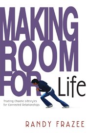 Making room for life : trading chaotic lifestyles for connected relationships cover image