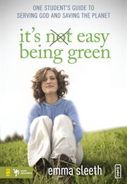 It's easy being green. One Student's Guide to Serving God and Saving the Planet cover image