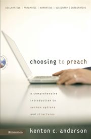 Choosing to preach : a comprehensive introduction to sermon options and structures cover image