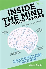 Inside the mind of youth pastors. A Church Leader's Guide to Staffing and Leading Youth Pastors cover image