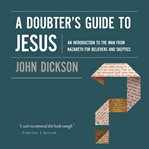 A doubter's guide to Jesus : an introduction to the man from Nazareth for believers and skeptics cover image