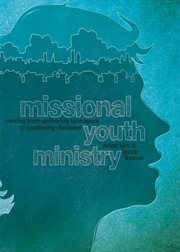 Missional youth ministry : moving from gathering teenagers to scattering disciples cover image