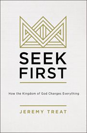 Seek first : how the kingdom of God changes everything cover image