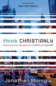 Think christianly : looking at the intersection of faith and culture cover image