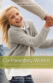Co-parenting works! : helping your children thrive after divorce cover image