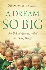 A dream so big : our unlikely journey to end the tears of hunger cover image