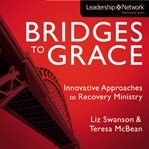 Bridges to grace: innovative approaches to recovery ministry cover image