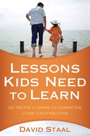 Lessons kids need to learn. Six Truths to Shape the Character of the Child You Love cover image