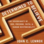 Determined to believe? : the sovereignty of God, freedom, faith, and human responsibility cover image