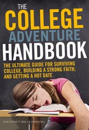 The college adventure handbook. The Ultimate Guide for Surviving College, Building a Strong Faith, and Getting a Hot Date cover image
