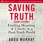 Saving truth : finding meaning and clarity in a post-truth world : audio lectures cover image