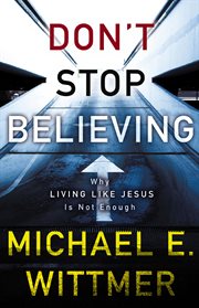 Don't stop believing : why living like Jesus is not enough cover image