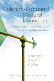 Solution-focused pastoral counseling : an effective short-term approach for getting people back on track cover image