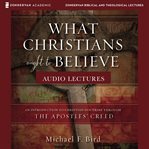 What Christians ought to believe : audio lectures : an introduction to Christian doctrine through the Apostles' Creed cover image