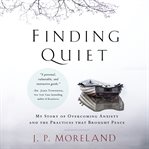 Finding quiet : my story of overcoming anxiety and the practices that brought peace cover image