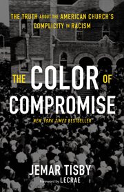 The color of compromise : the truth aboutthe American church's complicity in racism cover image