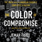 The color of compromise : the truth about the American church's complicity in racism cover image