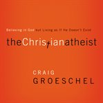 The Christian atheist: believing in God, but living as if he doesn't exist cover image