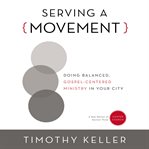 Serving a movement : doing balanced, Gospel-centered ministry in your city cover image