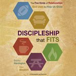 Discipleship that fits : the five kinds of relationships God uses to help us grow cover image