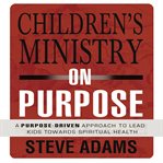 Children's ministry on purpose : a purpose-driven approach to lead kids toward spiritual health cover image
